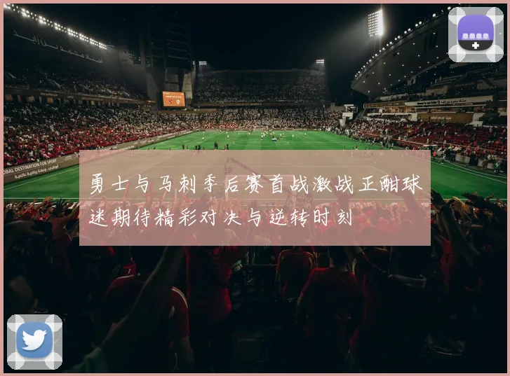 勇士与马刺季后赛首战激战正酣球迷期待精彩对决与逆转时刻