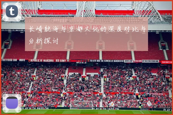 长崎航海与京都文化的深度对比与分析探讨