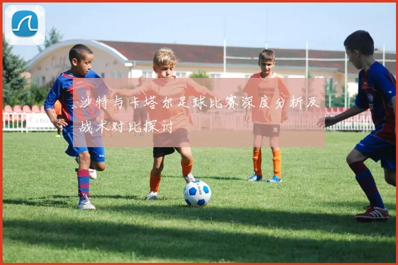 沙特与卡塔尔足球比赛深度分析及战术对比探讨